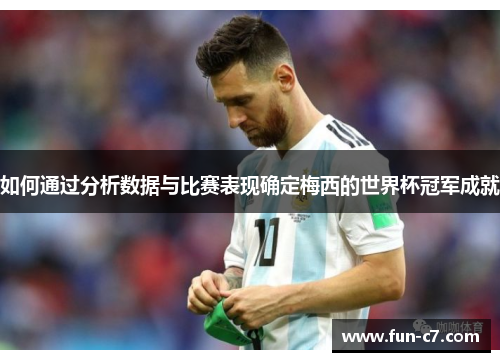 如何通过分析数据与比赛表现确定梅西的世界杯冠军成就