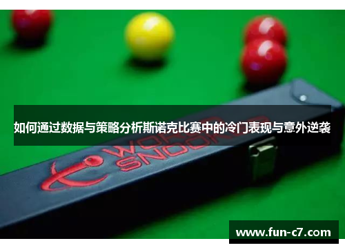 如何通过数据与策略分析斯诺克比赛中的冷门表现与意外逆袭 如何通过数据与策略分析斯诺克比赛中的冷门表现与意外逆袭