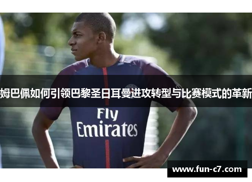 姆巴佩如何引领巴黎圣日耳曼进攻转型与比赛模式的革新