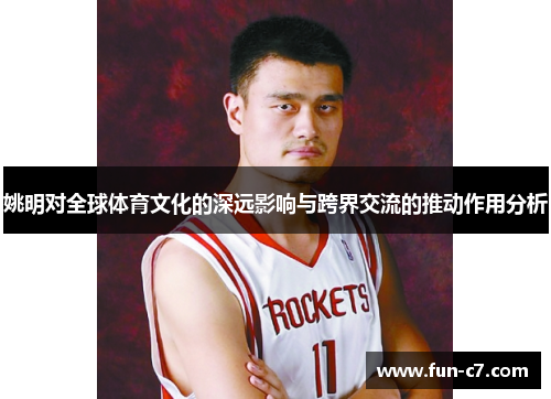 姚明对全球体育文化的深远影响与跨界交流的推动作用分析