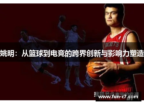 姚明：从篮球到电竞的跨界创新与影响力塑造