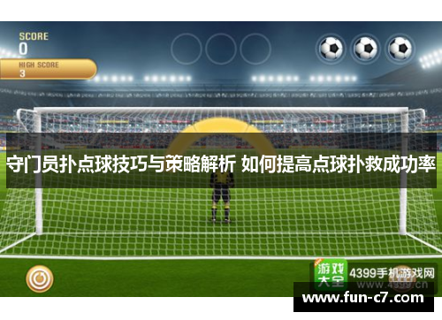守门员扑点球技巧与策略解析 如何提高点球扑救成功率