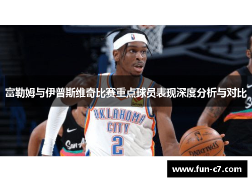 富勒姆与伊普斯维奇比赛重点球员表现深度分析与对比
