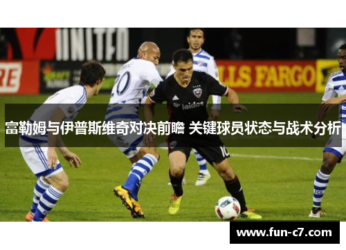 富勒姆与伊普斯维奇对决前瞻 关键球员状态与战术分析 富勒姆与伊普斯维奇对决前瞻 关键球员状态与战术分析