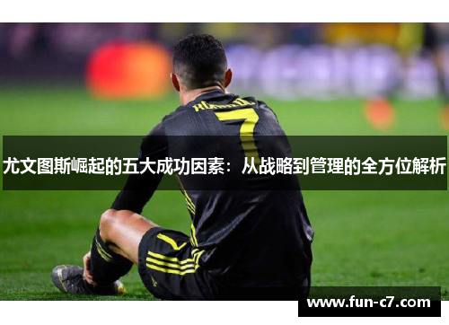 尤文图斯崛起的五大成功因素：从战略到管理的全方位解析