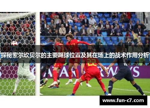探秘索尔坎贝尔的主要踢球位置及其在场上的战术作用分析