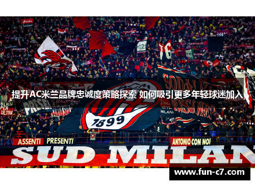 提升AC米兰品牌忠诚度策略探索 如何吸引更多年轻球迷加入 提升AC米兰品牌忠诚度策略探索 如何吸引更多年轻球迷加入